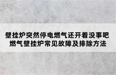 壁挂炉突然停电燃气还开着没事吧 燃气壁挂炉常见故障及排除方法